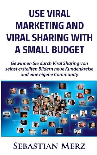 Use Viral Marketing and Viral Sharing with a Small Budget: Win new circles of customers and an own community through viral sharing of self-made images