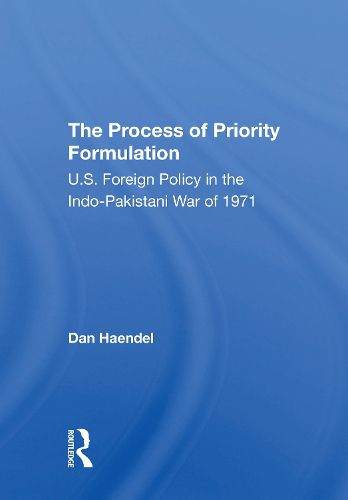 Cover image for The Process Of Priority Formulation: U.s. Foreign Policy In The Indopakistani War Of 1971