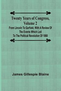 Cover image for Twenty Years of Congress, Volume 2 From Lincoln to Garfield, with a Review of the Events Which Led to the Political Revolution of 1860