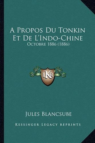 A Propos Du Tonkin Et de L'Indo-Chine: Octobre 1886 (1886)