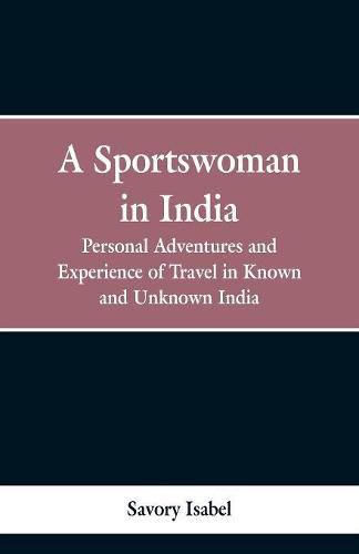 A sportswoman in India: personal adventures and experiences of travel in known and unknown India