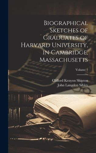 Cover image for Biographical Sketches of Graduates of Harvard University, in Cambridge, Massachusetts; Volume 1