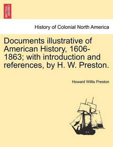 Cover image for Documents Illustrative of American History, 1606-1863; With Introduction and References, by H. W. Preston.