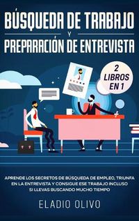 Cover image for Busqueda de trabajo y preparacion de entrevista 2 libros en 1: Aprende los secretos de busqueda de empleo, triunfa en la entrevista y consigue ese trabajo incluso si llevas buscando mucho tiempo