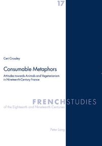 Cover image for Consumable Metaphors: Attitudes Towards Animals and Vegetarianism in Nineteenth-century France