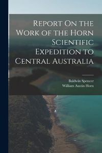 Cover image for Report On the Work of the Horn Scientific Expedition to Central Australia