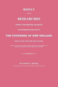 Cover image for Result of Some Researches Among the British Archives for Information Relative to the Founders of New England: Made in the Years 1858, 1859 and 1860