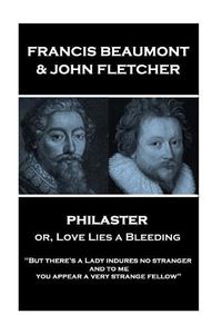 Cover image for Francis Beaumont & John Fletcher - Philaster or, Love Lies a Bleeding: But there's a Lady indures no stranger; and to me you appear a very strange fellow