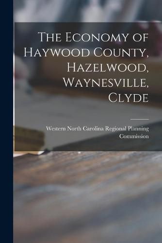 Cover image for The Economy of Haywood County, Hazelwood, Waynesville, Clyde