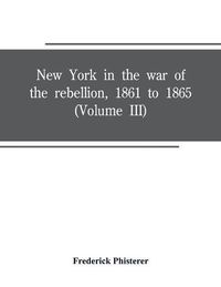 Cover image for New York in the war of the rebellion, 1861 to 1865 (Volume III)