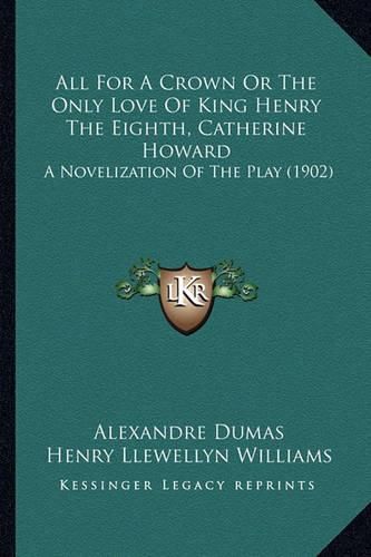 All for a Crown or the Only Love of King Henry the Eighth, Catherine Howard: A Novelization of the Play (1902)