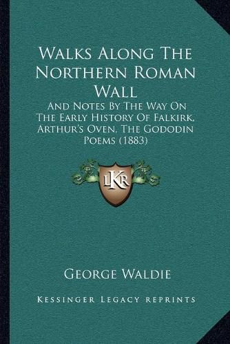 Cover image for Walks Along the Northern Roman Wall: And Notes by the Way on the Early History of Falkirk, Arthur's Oven, the Gododin Poems (1883)