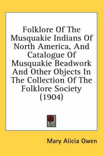 Cover image for Folklore of the Musquakie Indians of North America, and Catalogue of Musquakie Beadwork and Other Objects in the Collection of the Folklore Society (1904)