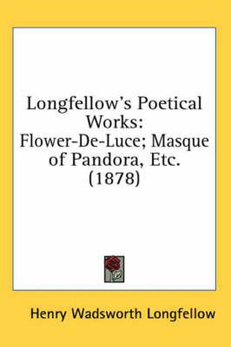 Cover image for Longfellow's Poetical Works: Flower-de-Luce; Masque of Pandora, Etc. (1878)