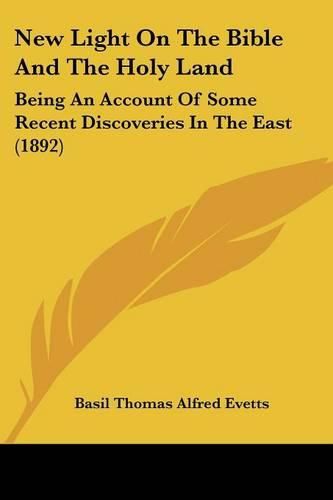 New Light on the Bible and the Holy Land: Being an Account of Some Recent Discoveries in the East (1892)