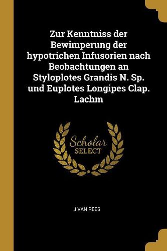 Cover image for Zur Kenntniss der Bewimperung der hypotrichen Infusorien nach Beobachtungen an Styloplotes Grandis N. Sp. und Euplotes Longipes Clap. Lachm