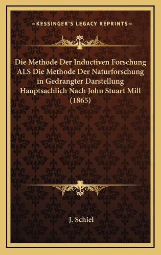 Cover image for Die Methode Der Inductiven Forschung ALS Die Methode Der Naturforschung in Gedrangter Darstellung Hauptsachlich Nach John Stuart Mill (1865)