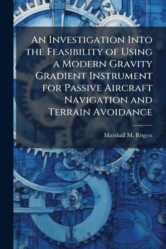 Cover image for An Investigation Into the Feasibility of Using a Modern Gravity Gradient Instrument for Passive Aircraft Navigation and Terrain Avoidance