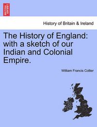 Cover image for The History of England: With a Sketch of Our Indian and Colonial Empire.