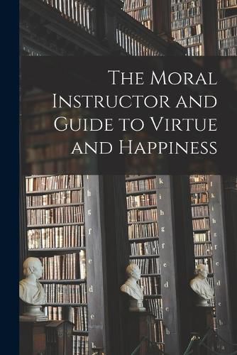 Cover image for The Moral Instructor and Guide to Virtue and Happiness