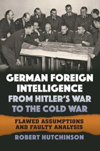 Cover image for German Foreign Intelligence from Hitler's War to the Cold War: Flawed Assumptions and Faulty Analysis