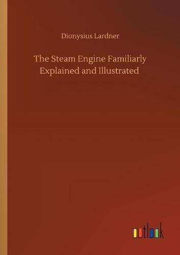 Cover image for The Steam Engine Familiarly Explained and Illustrated