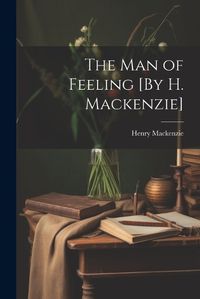 Cover image for The Man of Feeling [By H. Mackenzie]