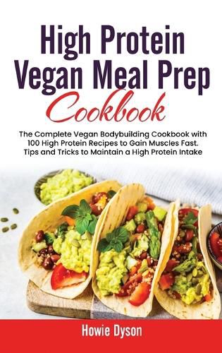 Cover image for High Protein Vegan Meal Prep Cookbook: The Complete Vegan Bodybuilding Cookbook with 100 High Protein Recipes to Gain Muscles Fast. Tips and Tricks to Maintain a High Protein Intake