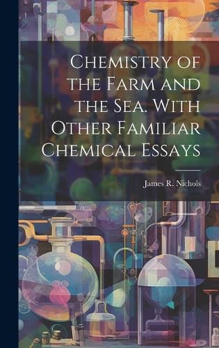 Cover image for Chemistry of the Farm and the Sea. With Other Familiar Chemical Essays