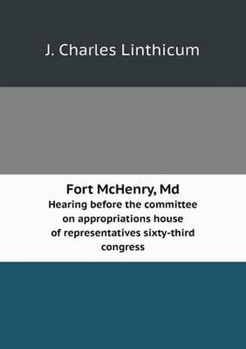 Cover image for Fort McHenry, Md Hearing before the committee on appropriations house of representatives sixty-third congress