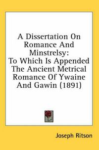 Cover image for A Dissertation on Romance and Minstrelsy: To Which Is Appended the Ancient Metrical Romance of Ywaine and Gawin (1891)