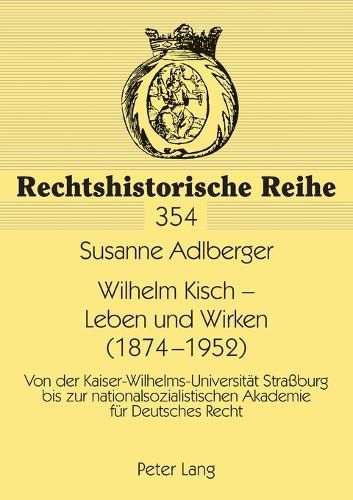 Cover image for Wilhelm Kisch - Leben und Wirken (1874-1952); Von der Kaiser-Wilhelms-Universitat Strassburg bis zur nationalsozialistischen Akademie fur Deutsches Recht