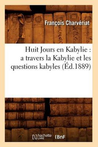 Cover image for Huit Jours En Kabylie: A Travers La Kabylie Et Les Questions Kabyles (Ed.1889)