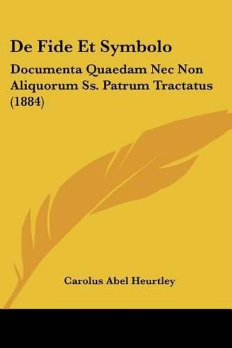 Cover image for de Fide Et Symbolo: Documenta Quaedam NEC Non Aliquorum SS. Patrum Tractatus (1884)