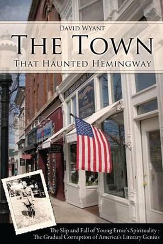 Cover image for The Town That Haunted Hemingway: The Slip and Fall of Young Ernie's Spirituality: The Gradual Corruption fo America's Literary Genius