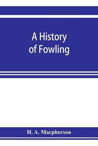 Cover image for A history of fowling, being an account of the many curious devices by which wild birds are or have been captured in different parts of the world