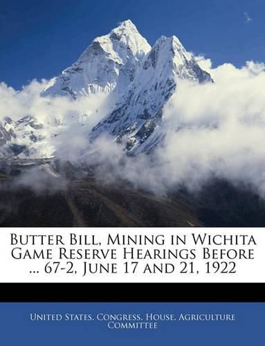 Cover image for Butter Bill, Mining in Wichita Game Reserve Hearings Before ... 67-2, June 17 and 21, 1922