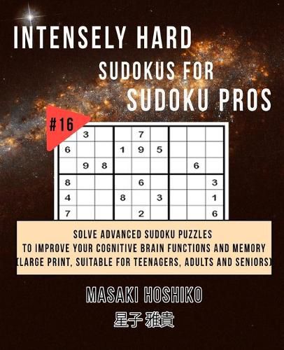 Cover image for Intensely Hard Sudokus for Sudoku Pros #16: Solve Advanced Sudoku Puzzles To Improve Your Cognitive Brain Functions And Memory (Large Print, Suitable For Teenagers, Adults And Seniors)