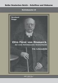 Cover image for Otto Furst von Bismarck, der erste Reichskanzler Deutschlands. Ein Lebensbild: Reihe Deutsches Reich Bd. I/I. UEbertragung von Fraktur in Antiqua und Nachdruck der Originalausgabe von 1895