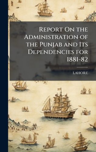 Cover image for Report On the Administration of the Punjab and Its Dependencies for 1881-82