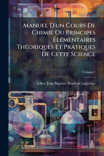 Cover image for Manuel D'Un Cours de Chimie Ou Principes Lmentaires Thoriques Et Pratiques de Cette Science, Volume 1