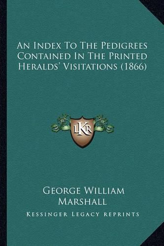 Cover image for An Index to the Pedigrees Contained in the Printed Heralds' Visitations (1866)