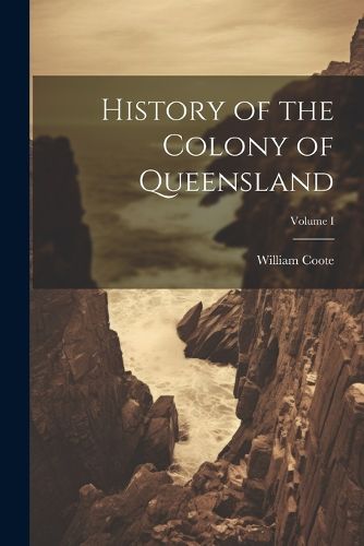 Cover image for History of the Colony of Queensland; Volume I