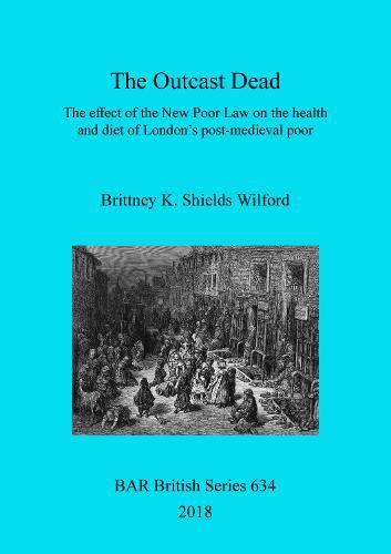 Cover image for The Outcast Dead: Historical and archaeological evidence for the effect of the New Poor Law on the health and diet of London's post-medieval poor