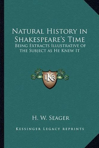 Cover image for Natural History in Shakespeare's Time: Being Extracts Illustrative of the Subject as He Knew It