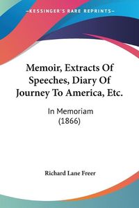 Cover image for Memoir, Extracts of Speeches, Diary of Journey to America, Etc.: In Memoriam (1866)