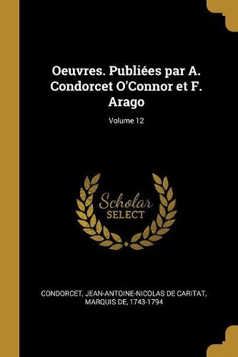 Cover image for Oeuvres. Publiees par A. Condorcet O'Connor et F. Arago; Volume 12