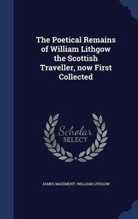 Cover image for The Poetical Remains of William Lithgow the Scottish Traveller, Now First Collected