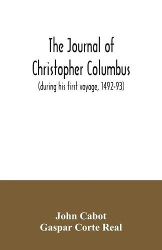 Cover image for The journal of Christopher Columbus (during his first voyage, 1492-93) and documents relating to the voyages of John Cabot and Gaspar Corte Real