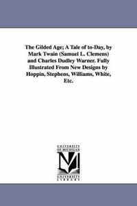 Cover image for The Gilded Age; A Tale of to-Day, by Mark Twain (Samuel L. Clemens) and Charles Dudley Warner. Fully Illustrated From New Designs by Hoppin, Stephens, Williams, White, Etc.